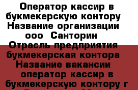 Оператор-кассир в букмекерскую контору › Название организации ­ ооо “Санторин“ › Отрасль предприятия ­ букмекерская контора › Название вакансии ­ оператор-кассир в букмекерскую контору г. Ярославл › Место работы ­ Ярославль,Заволжский р-н › Минимальный оклад ­ 18 000 › Возраст от ­ 20 › Возраст до ­ 50 - Ярославская обл., Ярославль г. Работа » Вакансии   